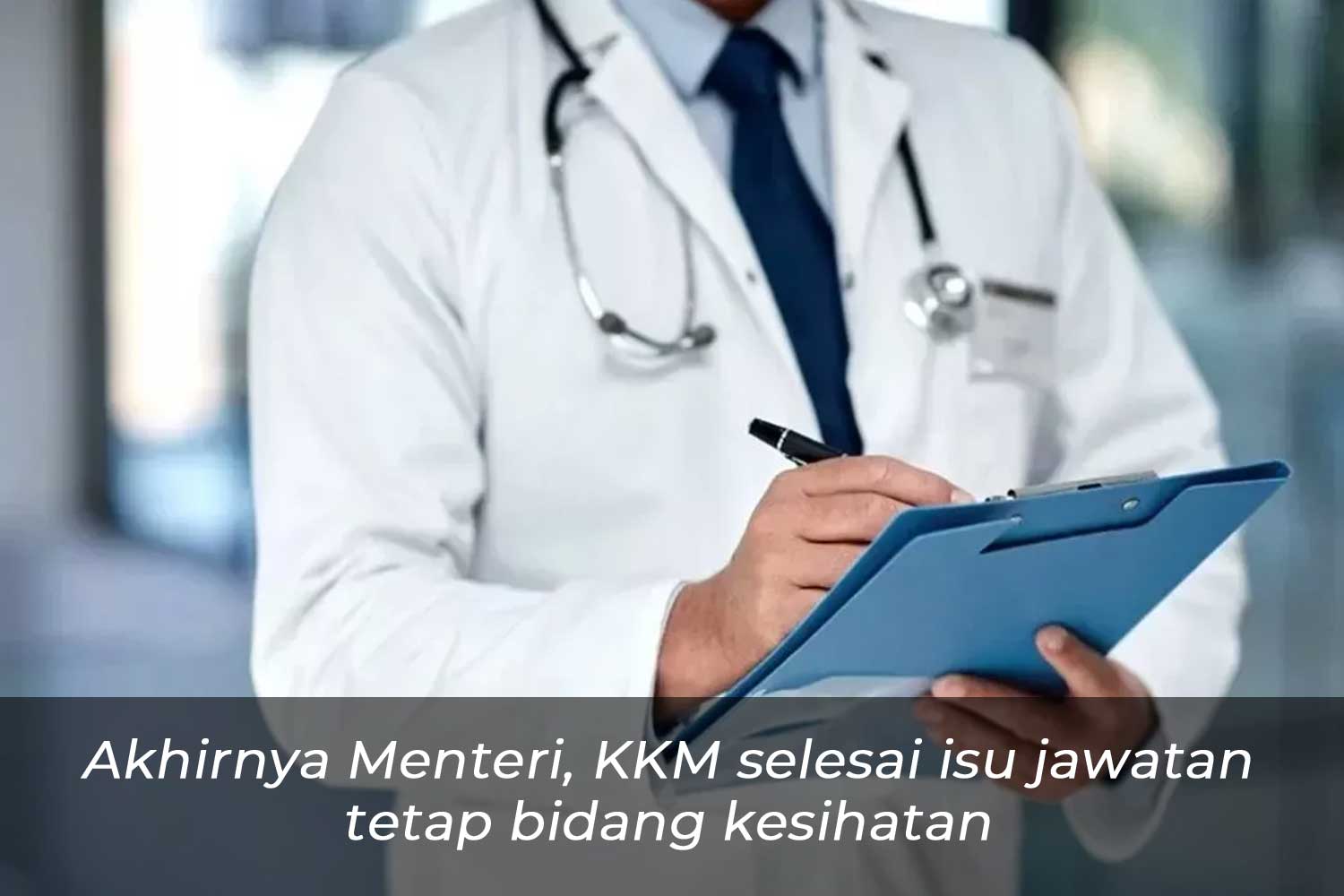 Akhirnya Menteri, KKM Selesai Isu Jawatan Tetap Bidang Kesihatan